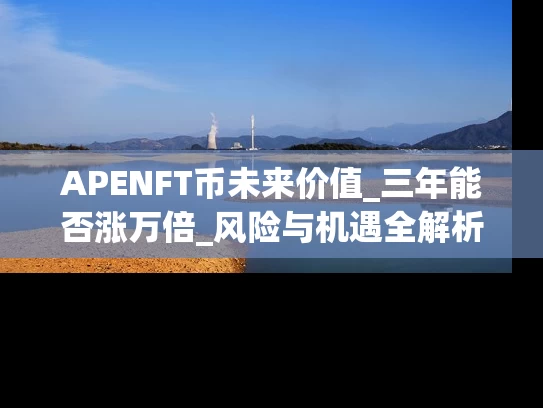 APENFT币未来价值_三年能否涨万倍_风险与机遇全解析