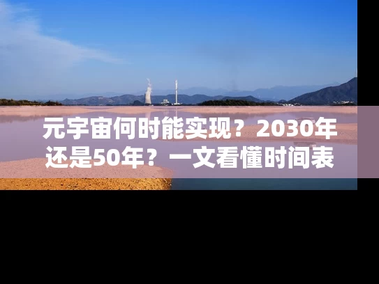 元宇宙何时能实现？2030年还是50年？一文看懂时间表与避坑指南