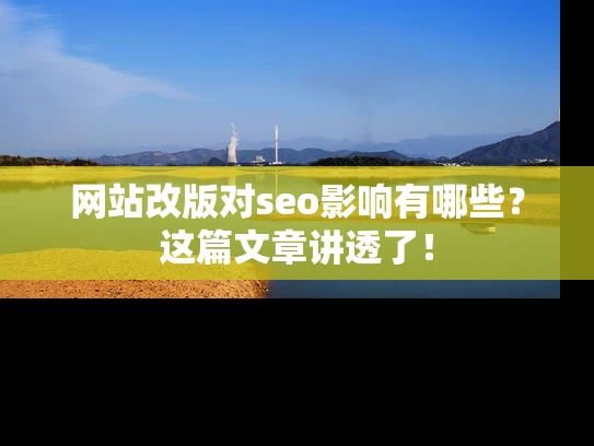 网站改版对seo影响有哪些？这篇文章讲透了！