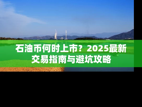 石油币何时上市？2025最新交易指南与避坑攻略
