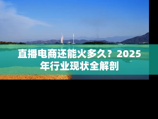 直播电商还能火多久？2025年行业现状全解剖