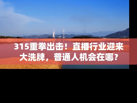 315重拳出击！直播行业迎来大洗牌，普通人机会在哪？