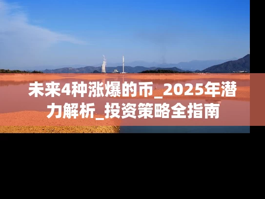 未来4种涨爆的币_2025年潜力解析_投资策略全指南
