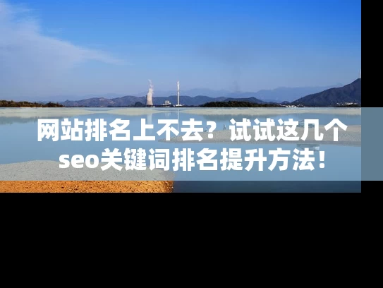 网站排名上不去？试试这几个seo关键词排名提升方法！