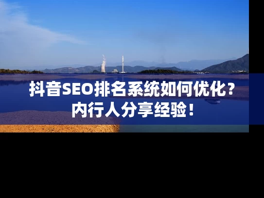 抖音SEO排名系统如何优化？内行人分享经验！