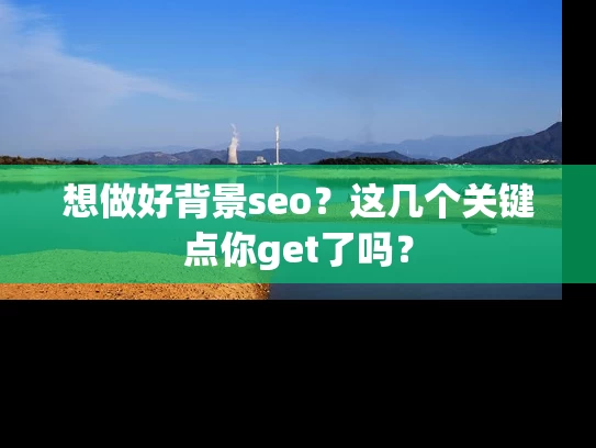 想做好背景seo？这几个关键点你get了吗？