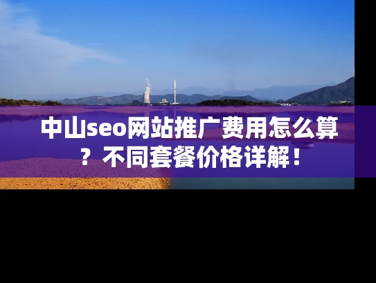 中山seo网站推广费用怎么算？不同套餐价格详解！