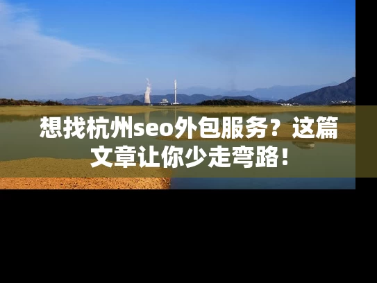 想找杭州seo外包服务？这篇文章让你少走弯路！