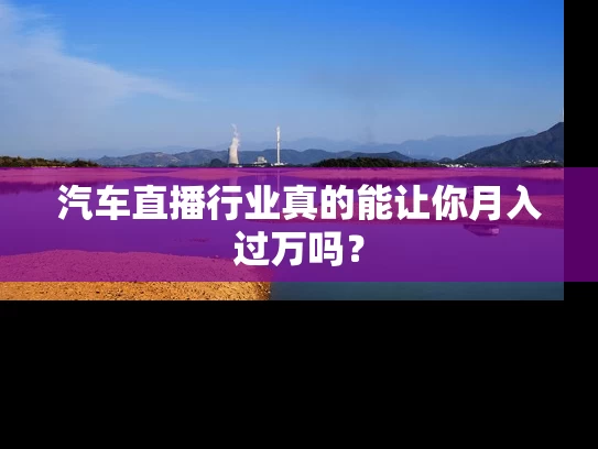 汽车直播行业真的能让你月入过万吗？