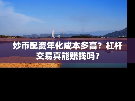 炒币配资年化成本多高？杠杆交易真能赚钱吗？