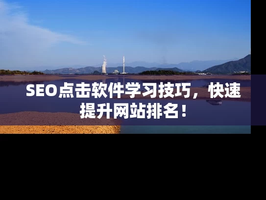 SEO点击软件学习技巧，快速提升网站排名！