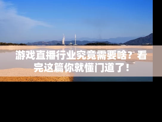 游戏直播行业究竟需要啥？看完这篇你就懂门道了！