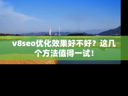 v8seo优化效果好不好？这几个方法值得一试！
