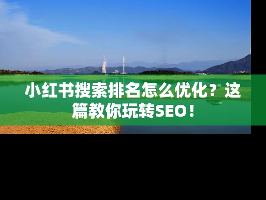 小红书搜索排名怎么优化？这篇教你玩转SEO！