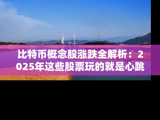 比特币概念股涨跌全解析：2025年这些股票玩的就是心跳