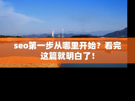 seo第一步从哪里开始？看完这篇就明白了！