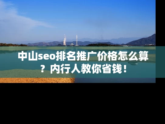 中山seo排名推广价格怎么算？内行人教你省钱！
