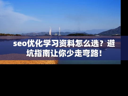 seo优化学习资料怎么选？避坑指南让你少走弯路！