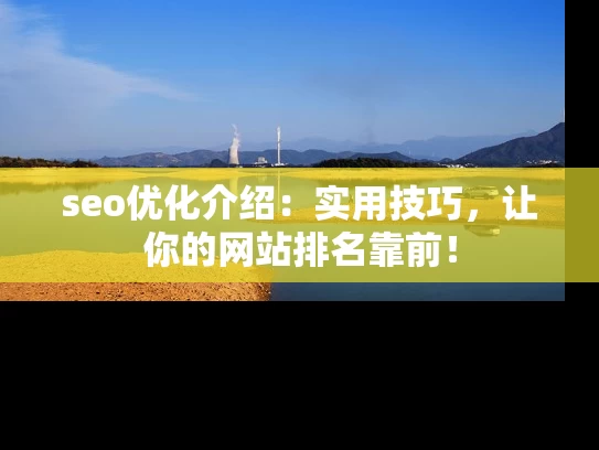 seo优化介绍：实用技巧，让你的网站排名靠前！