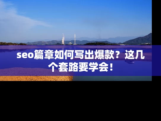 seo篇章如何写出爆款？这几个套路要学会！