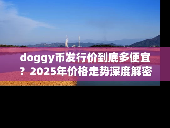 doggy币发行价到底多便宜？2025年价格走势深度解密