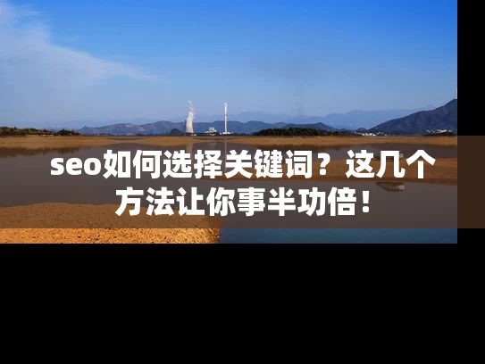 seo如何选择关键词？这几个方法让你事半功倍！