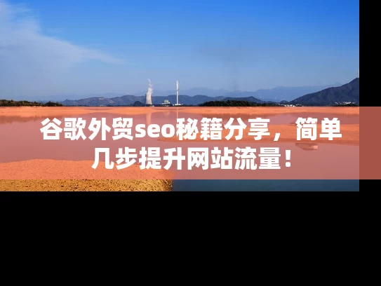 谷歌外贸seo秘籍分享，简单几步提升网站流量！