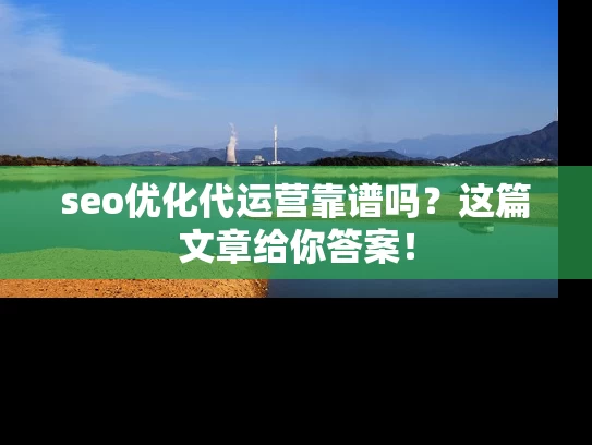 seo优化代运营靠谱吗？这篇文章给你答案！