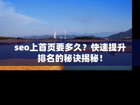 seo上首页要多久？快速提升排名的秘诀揭秘！