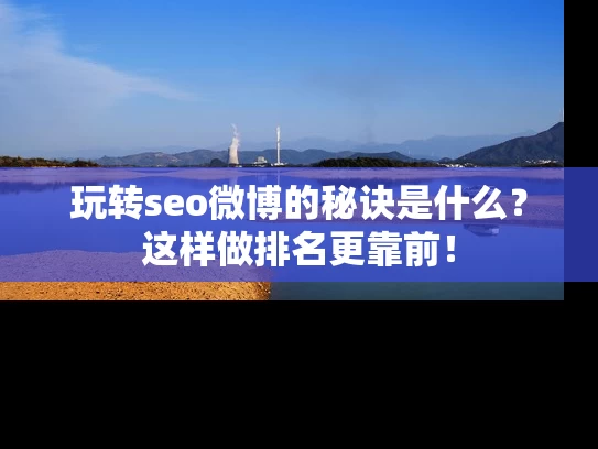 玩转seo微博的秘诀是什么？这样做排名更靠前！