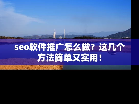 seo软件推广怎么做？这几个方法简单又实用！