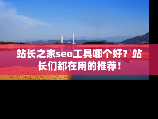 站长之家seo工具哪个好？站长们都在用的推荐！