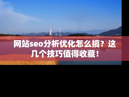 网站seo分析优化怎么搞？这几个技巧值得收藏！