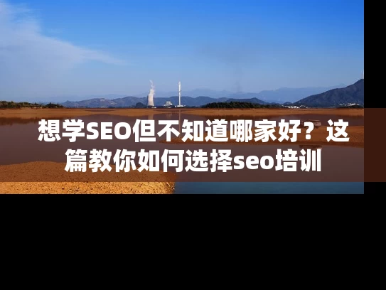 想学SEO但不知道哪家好？这篇教你如何选择seo培训