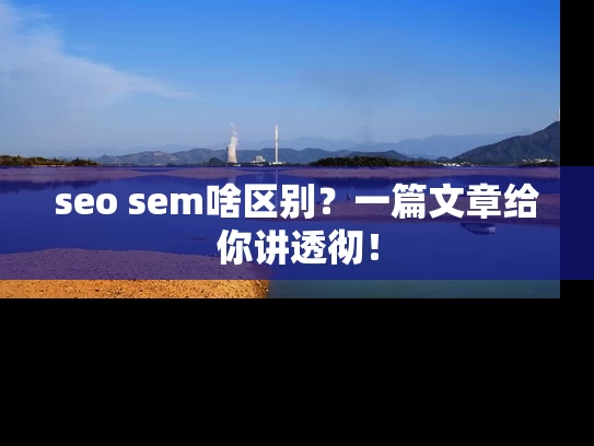 seo sem啥区别？一篇文章给你讲透彻！
