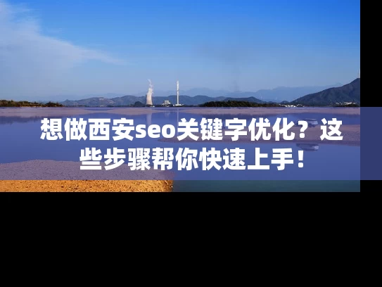 想做西安seo关键字优化？这些步骤帮你快速上手！