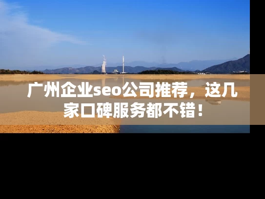 广州企业seo公司推荐，这几家口碑服务都不错！