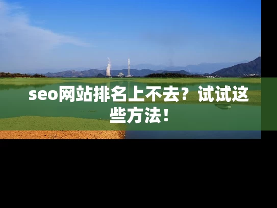 seo网站排名上不去？试试这些方法！