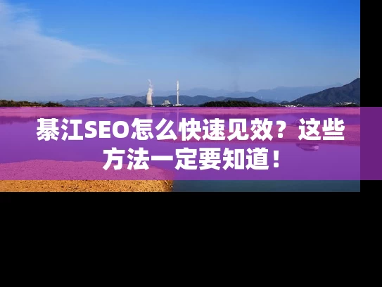 綦江SEO怎么快速见效？这些方法一定要知道！