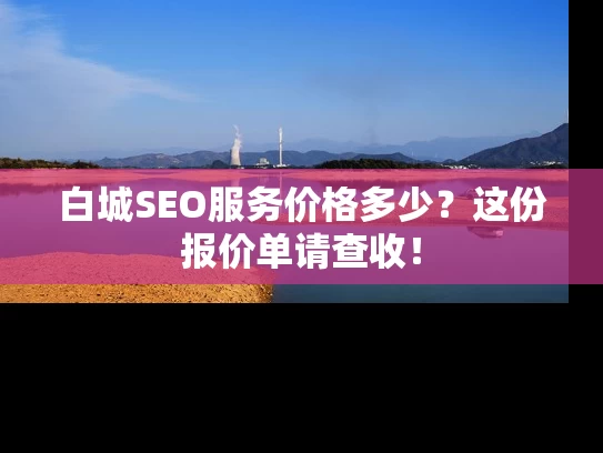 白城SEO服务价格多少？这份报价单请查收！