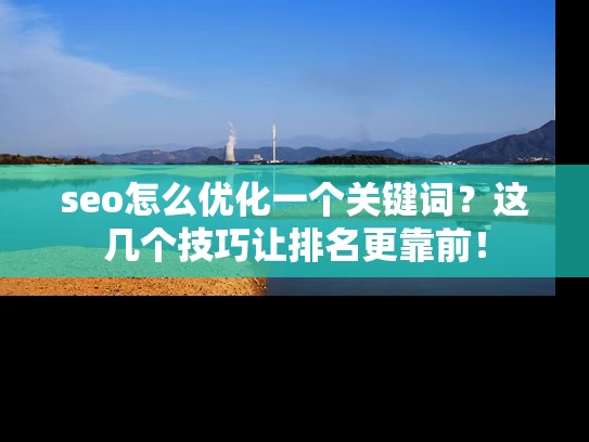 seo怎么优化一个关键词？这几个技巧让排名更靠前！