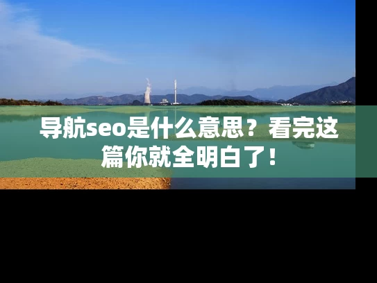 导航seo是什么意思？看完这篇你就全明白了！