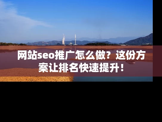 网站seo推广怎么做？这份方案让排名快速提升！