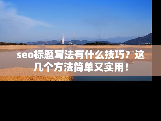 seo标题写法有什么技巧？这几个方法简单又实用！