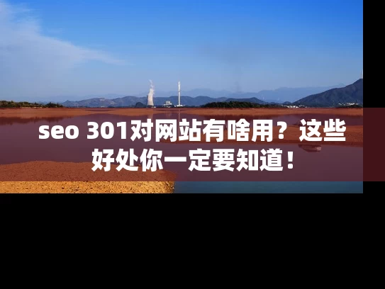 seo 301对网站有啥用？这些好处你一定要知道！
