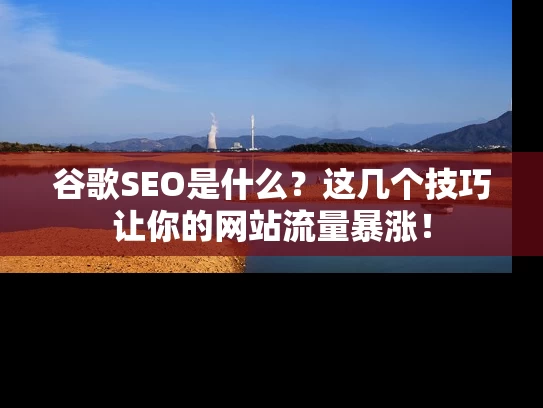 谷歌SEO是什么？这几个技巧让你的网站流量暴涨！
