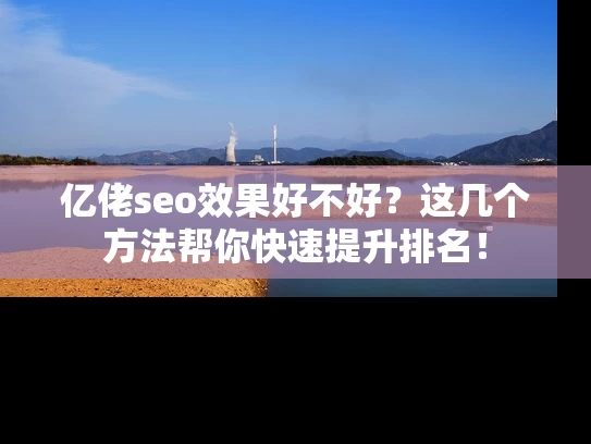 亿佬seo效果好不好？这几个方法帮你快速提升排名！