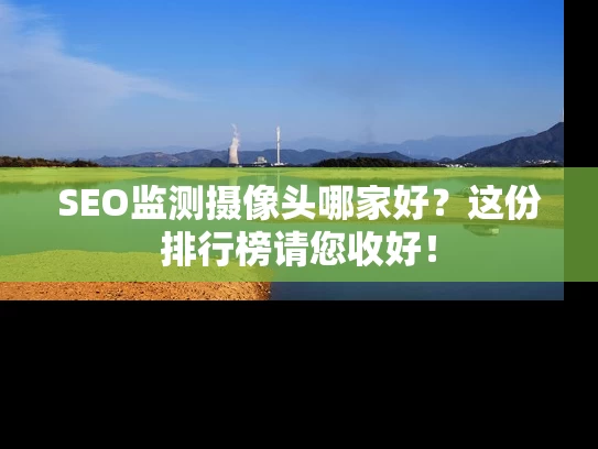 SEO监测摄像头哪家好？这份排行榜请您收好！