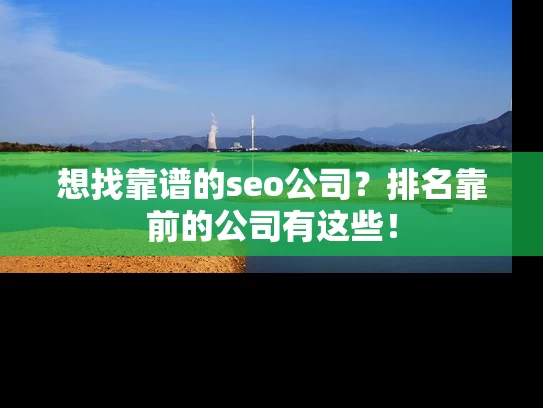 想找靠谱的seo公司？排名靠前的公司有这些！