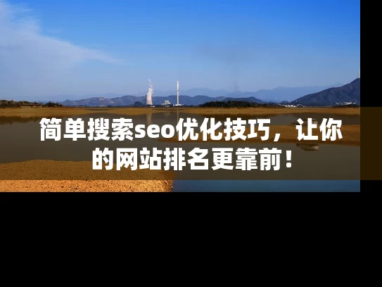 简单搜索seo优化技巧，让你的网站排名更靠前！